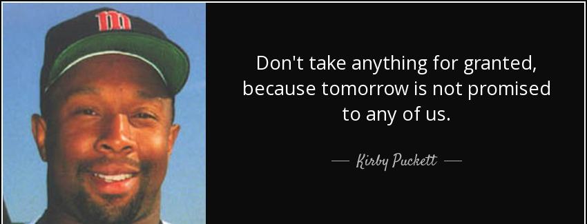 quote don t take anything for granted because tomorrow is not promised to any of us kirby puckett Quotes