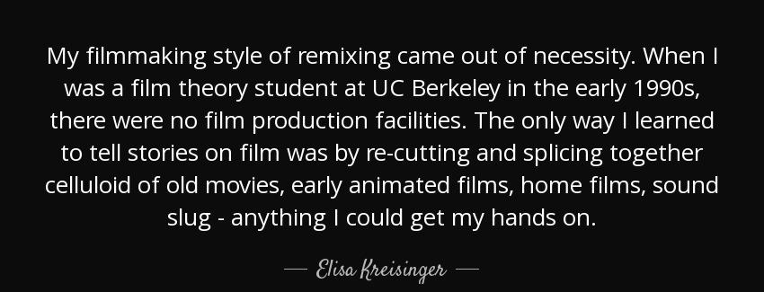 quote my filmmaking style of remixing came out of necessity when i was a film theory student elisa kreisinger Quotes