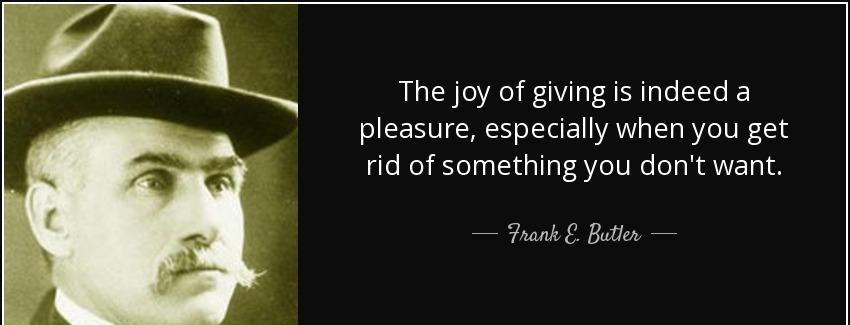 quote the joy of giving is indeed a pleasure especially when you get rid of something you frank e butler Quotes