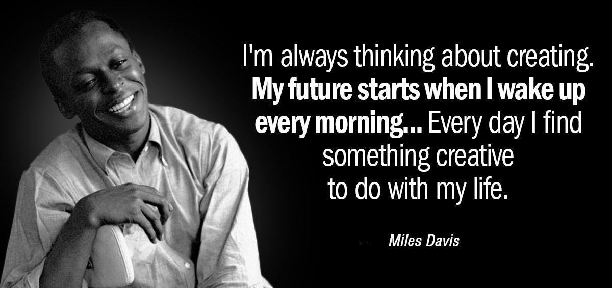 Quotation Miles Davis I m always thinking about creating My future starts when Quotes