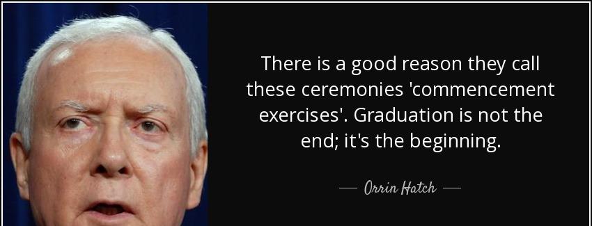 quote there is a good reason they call these ceremonies commencement exercises graduation orrin hatch Quotes
