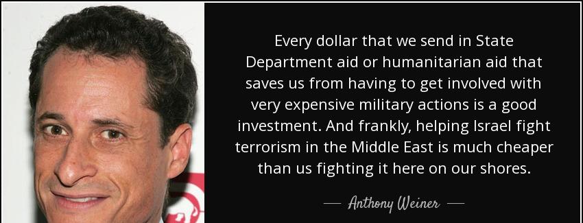 quote every dollar that we send in state department aid or humanitarian aid that saves us anthony weiner Quotes