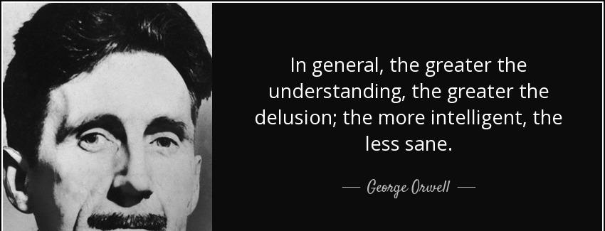 quote in general the greater the understanding the greater the delusion the more intelligent george orwell Quotes