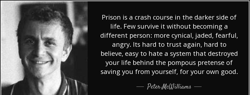 quote prison is a crash course in the darker side of life few survive it without becoming peter mcwilliams Quotes