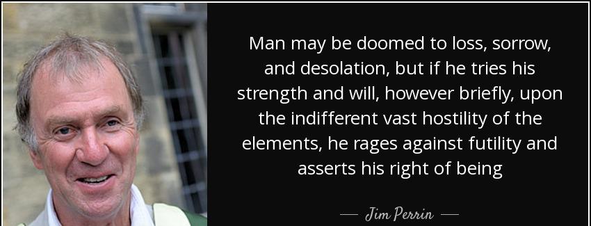 quote man may be doomed to loss sorrow and desolation but if he tries his strength and will jim perrin Quotes