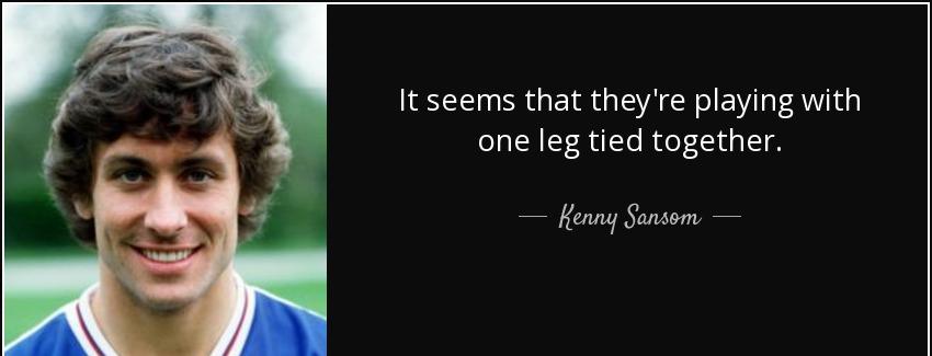 quote it seems that they re playing with one leg tied together kenny sansom Quotes