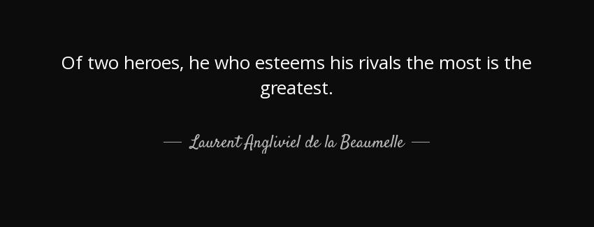 quote of two heroes he who esteems his rivals the most is the greatest laurent angliviel de la beaumelle Quotes