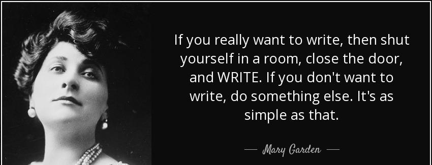 quote if you really want to write then shut yourself in a room close the door and write if mary garden Quotes