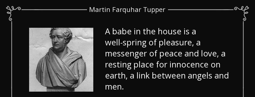 quote a babe in the house is a well spring of pleasure a messenger of peace and love a resting martin farquhar tupper Quotes