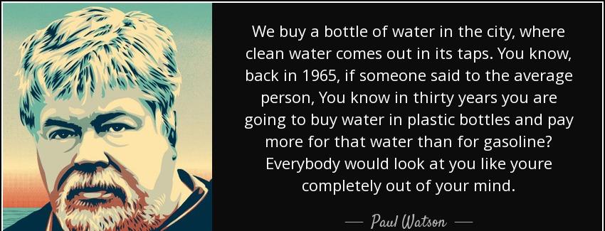 quote we buy a bottle of water in the city where clean water comes out in its taps you know paul watson Quotes