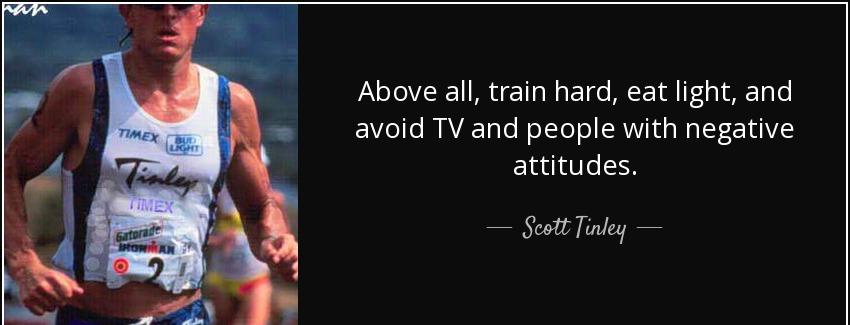 quote above all train hard eat light and avoid tv and people with negative attitudes scott tinley Quotes