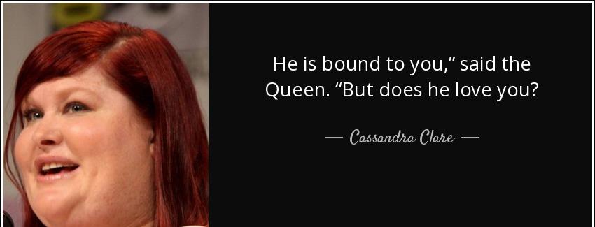quote he is bound to you said the queen but does he love you cassandra clare Quotes