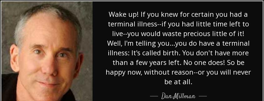 quote wake up if you knew for certain you had a terminal illness if you had little time left dan millman Quotes
