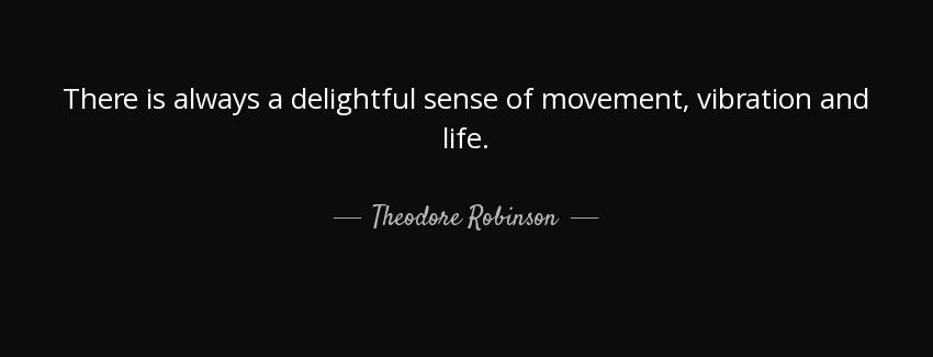 quote there is always a delightful sense of movement vibration and life theodore robinson Quotes