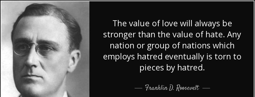 quote the value of love will always be stronger than the value of hate any nation or group franklin d roosevelt Quotes