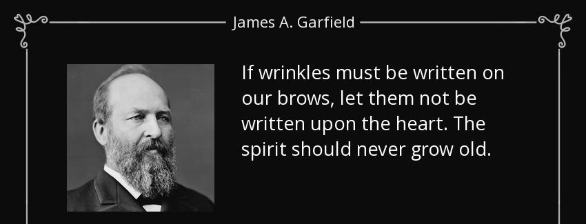 quote if wrinkles must be written on our brows let them not be written upon the heart the james a garfield Quotes