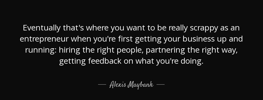 quote eventually that s where you want to be really scrappy as an entrepreneur when you re alexis maybank Quotes