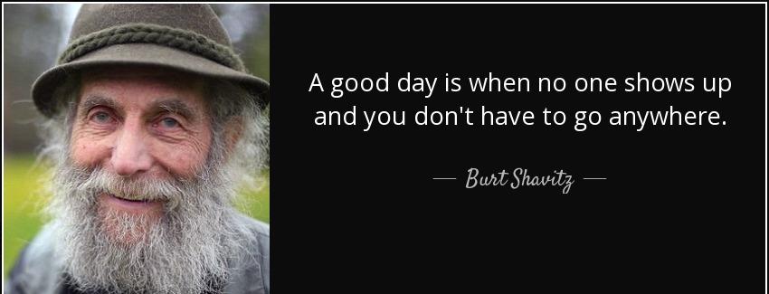 quote a good day is when no one shows up and you don t have to go anywhere burt shavitz Quotes