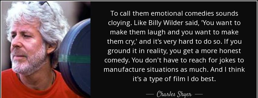 quote to call them emotional comedies sounds cloying like billy wilder said you want to make charles shyer Quotes