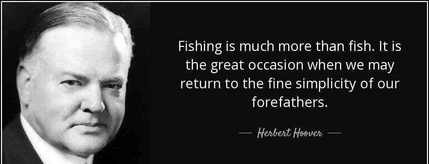 quote fishing is much more than fish it is the great occasion when we may return to the fine herbert hoover Quotes