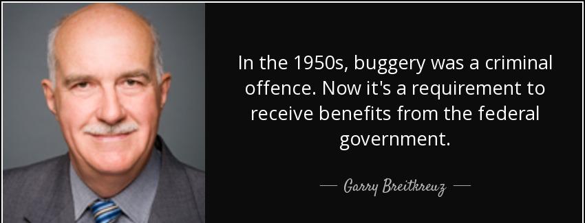 quote in the 1950s buggery was a criminal offence now it s a requirement to receive benefits garry breitkreuz Quotes