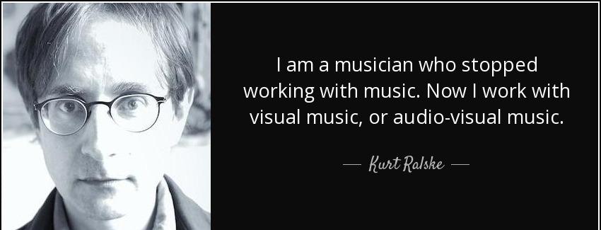quote i am a musician who stopped working with music now i work with visual music or audio kurt ralske Quotes