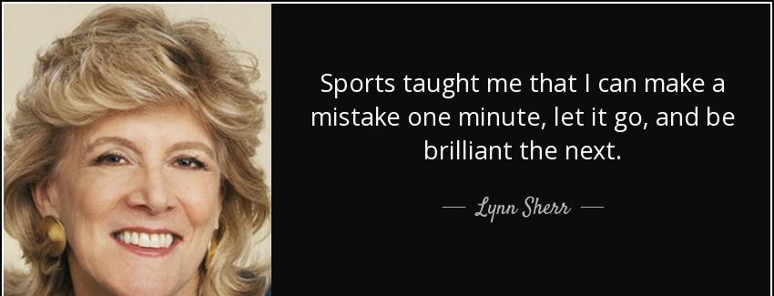 quote sports taught me that i can make a mistake one minute let it go and be brilliant the lynn sherr Quotes