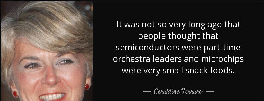 quote it was not so very long ago that people thought that semiconductors were part time orchestra geraldine ferraro Quotes