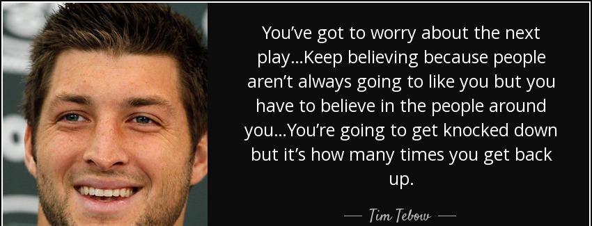 quote you ve got to worry about the next play keep believing because people aren t always tim tebow Quotes