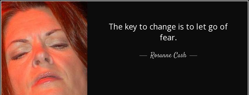 quote the key to change is to let go of fear rosanne cash Quotes