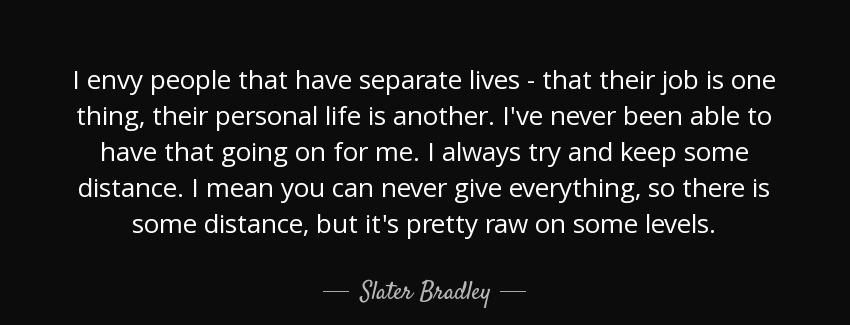 quote i envy people that have separate lives that their job is one thing their personal life slater bradley Quotes