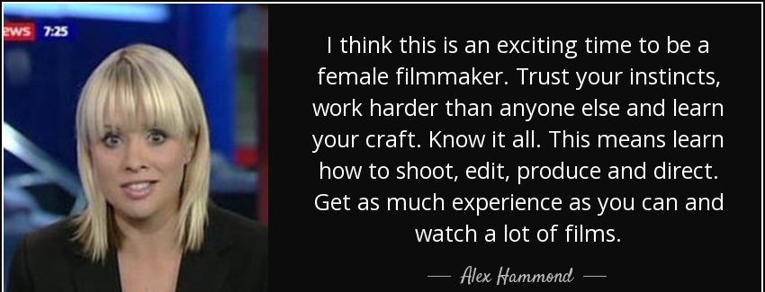quote i think this is an exciting time to be a female filmmaker trust your instincts work alex hammond Quotes