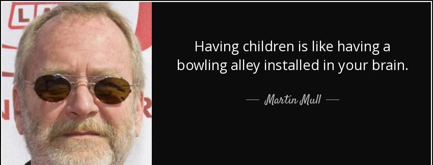 quote having children is like having a bowling alley installed in your brain martin mull Quotes