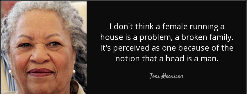 quote i don t think a female running a house is a problem a broken family it s perceived as toni morrison Quotes