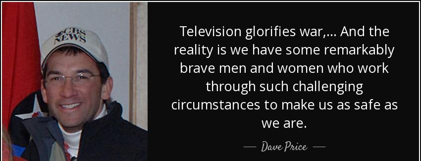 quote television glorifies war and the reality is we have some remarkably brave men and women dave price Quotes