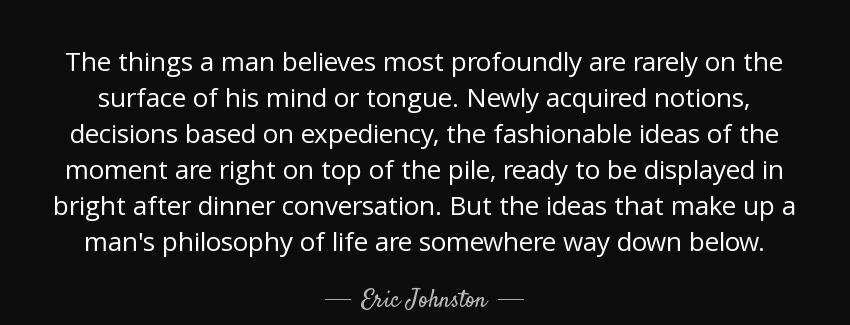 quote the things a man believes most profoundly are rarely on the surface of his mind or tongue eric johnston Quotes