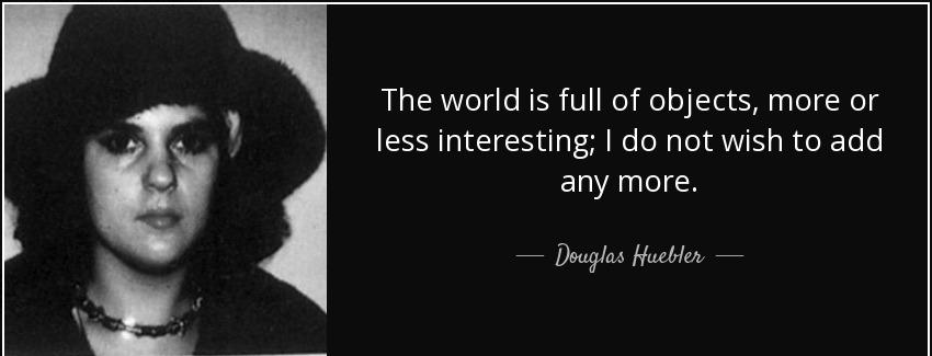 quote the world is full of objects more or less interesting i do not wish to add any more douglas huebler Quotes