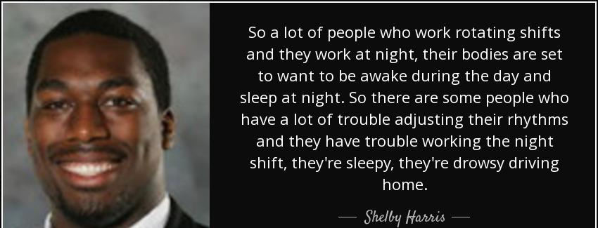 quote so a lot of people who work rotating shifts and they work at night their bodies are shelby harris Quotes