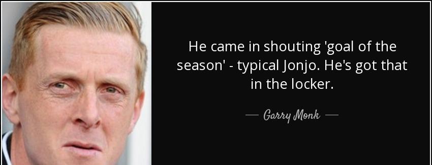 quote he came in shouting goal of the season typical jonjo he s got that in the locker garry monk Quotes