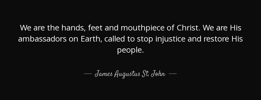 quote we are the hands feet and mouthpiece of christ we are his ambassadors on earth called james augustus st john Quotes