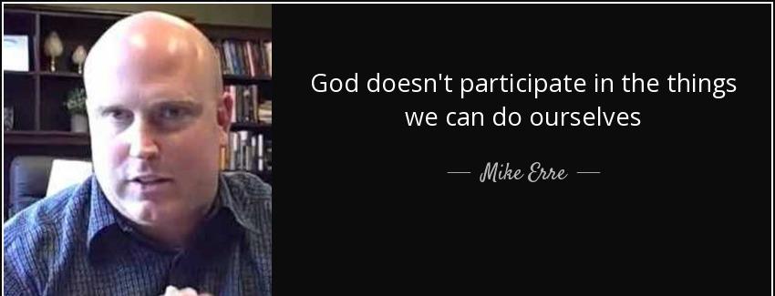 quote god doesn t participate in the things we can do ourselves mike erre Quotes
