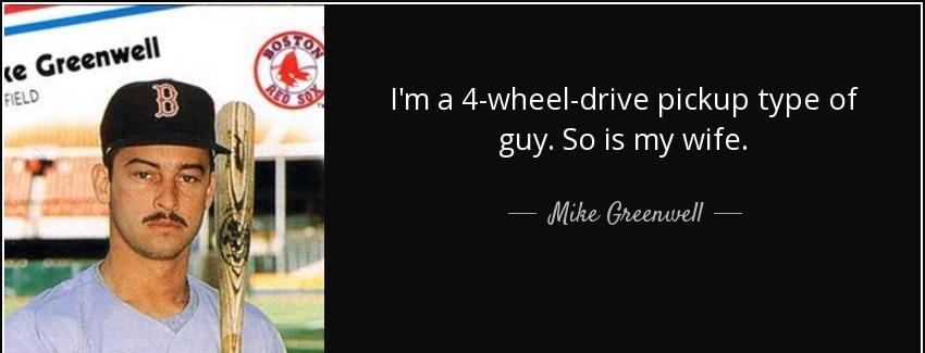quote i m a 4 wheel drive pickup type of guy so is my wife mike greenwell Quotes