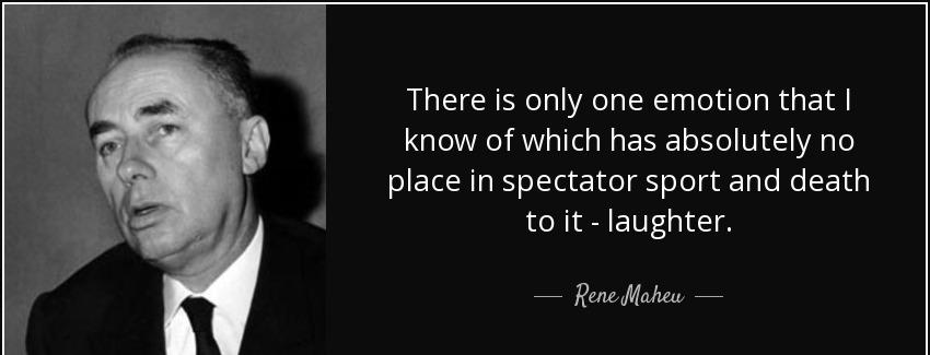 quote there is only one emotion that i know of which has absolutely no place in spectator rene maheu Quotes