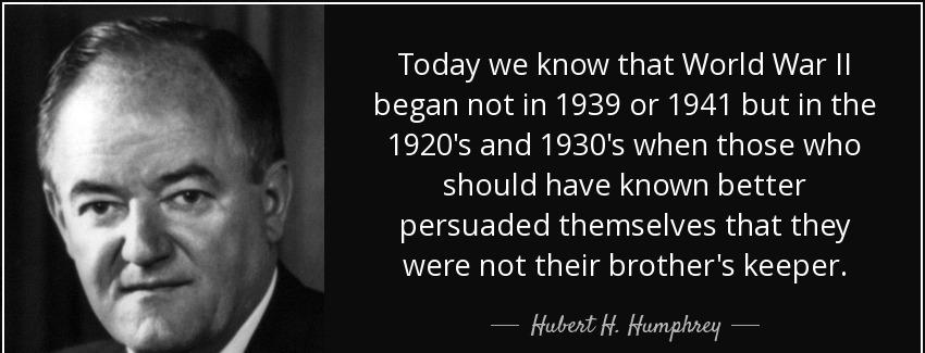 quote today we know that world war ii began not in 1939 or 1941 but in the 1920 s and 1930 hubert h humphrey Quotes