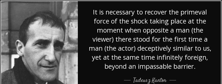 quote it is necessary to recover the primeval force of the shock taking place at the moment tadeusz kantor Quotes