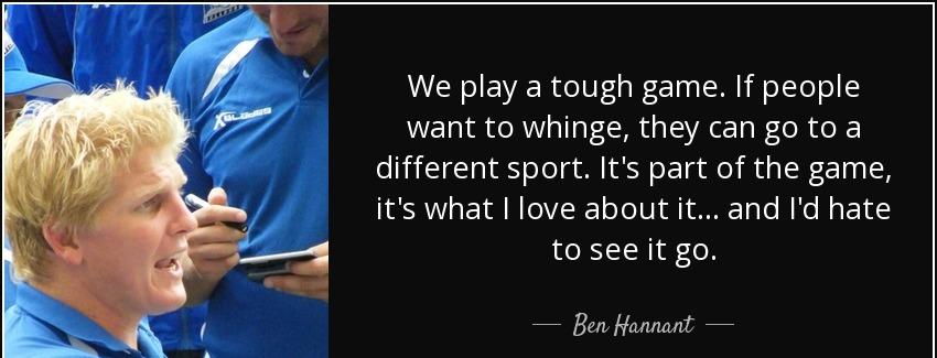 quote we play a tough game if people want to whinge they can go to a different sport it s ben hannant Quotes