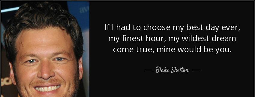 quote if i had to choose my best day ever my finest hour my wildest dream come true mine would blake shelton Quotes