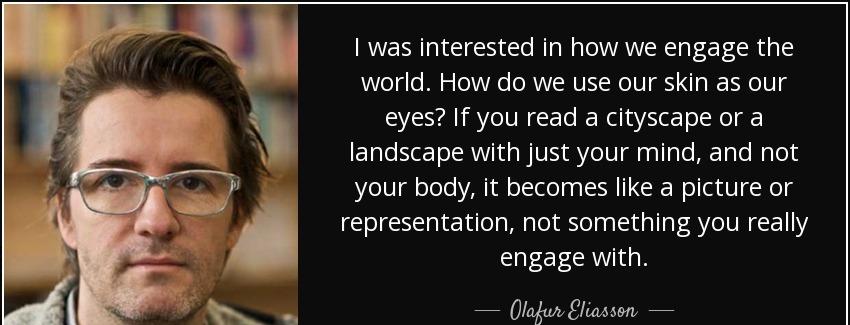 quote i was interested in how we engage the world how do we use our skin as our eyes if you olafur eliasson Quotes