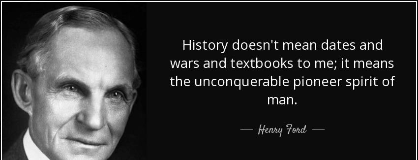 quote history doesn t mean dates and wars and textbooks to me it means the unconquerable pioneer henry ford Quotes