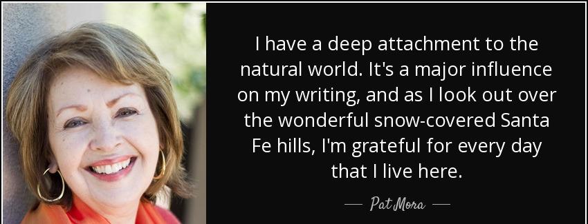 quote i have a deep attachment to the natural world it s a major influence on my writing and pat mora Quotes